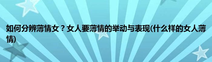 如何分辨薄情女？女人要薄情的舉動與表現(xiàn)(什么樣的女人薄情)