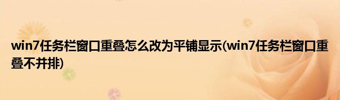 win7任務(wù)欄窗口重疊怎么改為平鋪顯示(win7任務(wù)欄窗口重疊不并排)