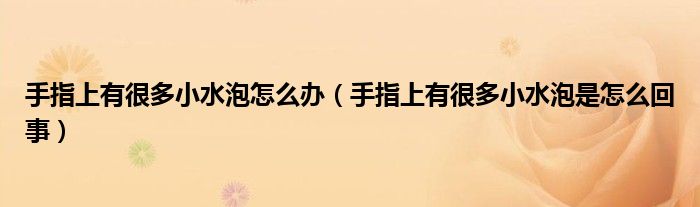 手指上有很多小水泡怎么辦（手指上有很多小水泡是怎么回事）