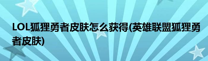 LOL狐貍勇者皮膚怎么獲得(英雄聯(lián)盟狐貍勇者皮膚)