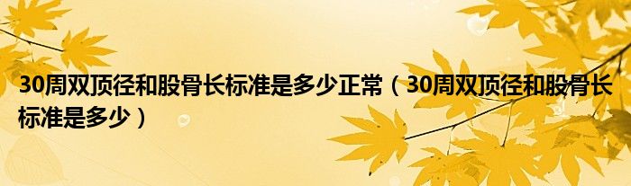 30周雙頂徑和股骨長標準是多少正常(30周雙頂徑和股骨長標準是多少)