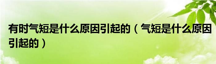 有時(shí)氣短是什么原因引起的(氣短是什么原因引起的)