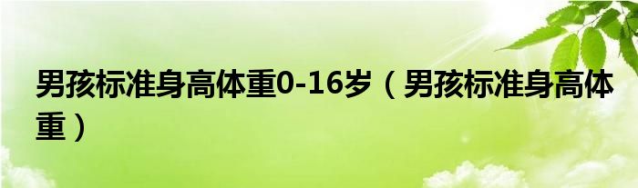 男孩標準身高體重0-16歲（男孩標準身高體重）
