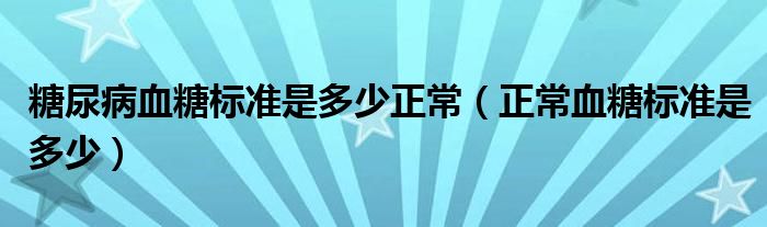 糖尿病血糖標(biāo)準(zhǔn)是多少正常（正常血糖標(biāo)準(zhǔn)是多少）
