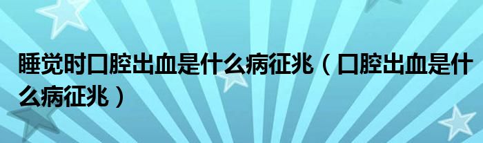 睡覺時(shí)口腔出血是什么病征兆（口腔出血是什么病征兆）