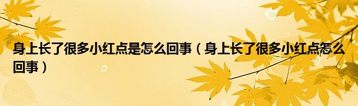 身上長(zhǎng)了很多小紅點(diǎn)是怎么回事（身上長(zhǎng)了很多小紅點(diǎn)怎么回事）