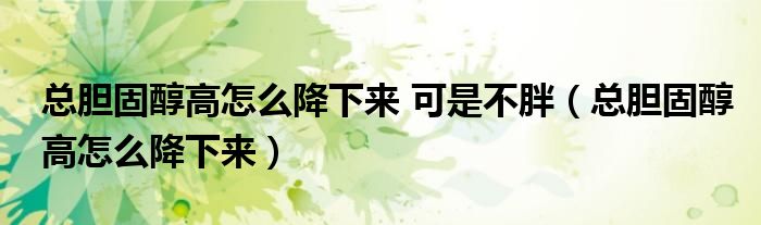 總膽固醇高怎么降下來 可是不胖(總膽固醇高怎么降下來)