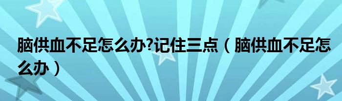 腦供血不足怎么辦?記住三點（腦供血不足怎么辦）