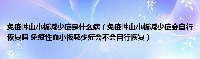 免疫性血小板減少癥是什么?。庖咝匝“鍦p少癥會自行恢復嗎 免疫性血小板減少癥會不會自行恢復）
