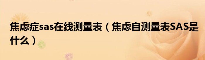 焦慮癥sas在線測(cè)量表(焦慮自測(cè)量表SAS是什么)