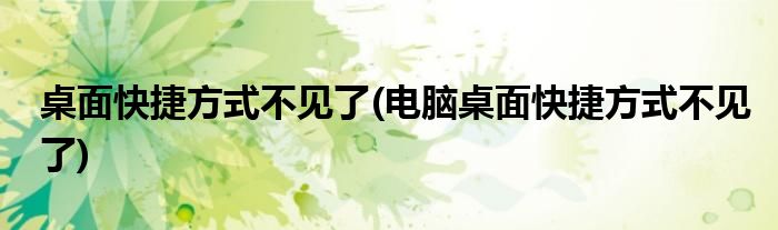 桌面快捷方式不見了(電腦桌面快捷方式不見了)