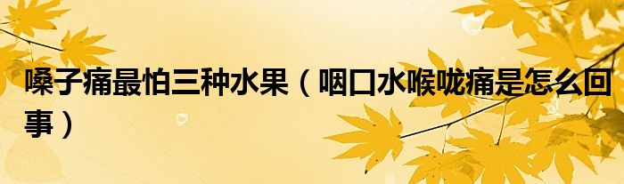 嗓子痛最怕三種水果（咽口水喉嚨痛是怎么回事）