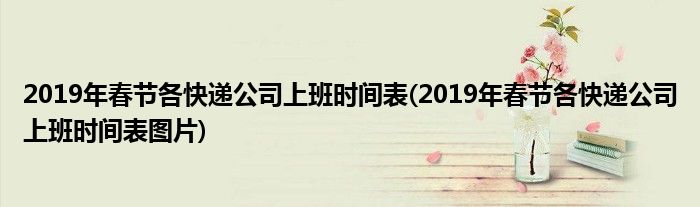 2019年春節(jié)各快遞公司上班時間表(2019年春節(jié)各快遞公司上班時間表圖片)