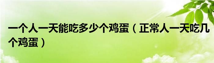 一個(gè)人一天能吃多少個(gè)雞蛋（正常人一天吃幾個(gè)雞蛋）