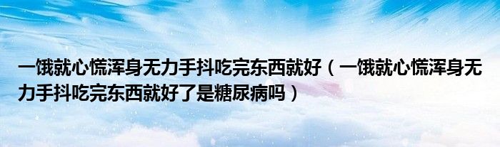 一餓就心慌渾身無力手抖吃完東西就好（一餓就心慌渾身無力手抖吃完東西就好了是糖尿病嗎）