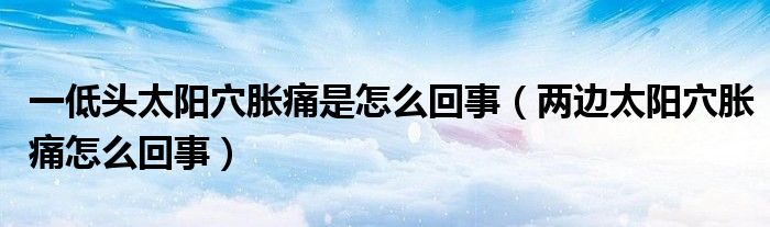 一低頭太陽(yáng)穴脹痛是怎么回事（兩邊太陽(yáng)穴脹痛怎么回事）