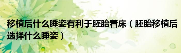 移植后什么睡姿有利于胚胎著床（胚胎移植后選擇什么睡姿）