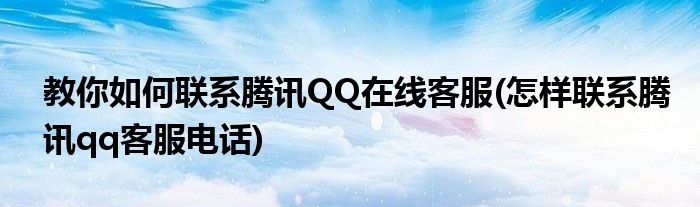 教你如何聯(lián)系騰訊QQ在線客服(怎樣聯(lián)系騰訊qq客服電話)