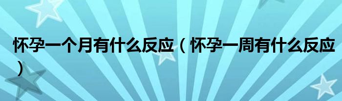 懷孕一個月有什么反應(yīng)（懷孕一周有什么反應(yīng)）