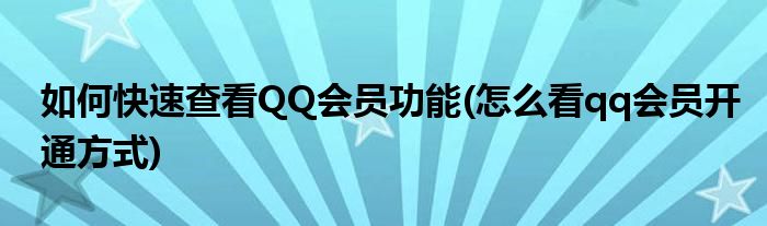 如何快速查看QQ會員功能(怎么看qq會員開通方式)