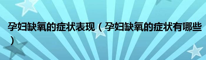 孕婦缺氧的癥狀表現(xiàn)(孕婦缺氧的癥狀有哪些)