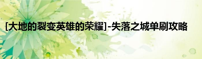 [大地的裂變英雄的榮耀]-失落之城單刷攻略