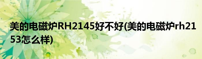 美的電磁爐RH2145好不好(美的電磁爐rh2153怎么樣)