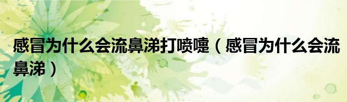 感冒為什么會流鼻涕打噴嚏(感冒為什么會流鼻涕)