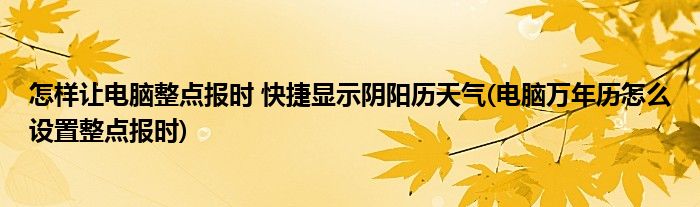 怎樣讓電腦整點(diǎn)報(bào)時(shí) 快捷顯示陰陽歷天氣(電腦萬年歷怎么設(shè)置整點(diǎn)報(bào)時(shí))