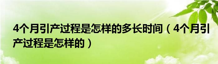 4個(gè)月引產(chǎn)過程是怎樣的多長時(shí)間(4個(gè)月引產(chǎn)過程是怎樣的)