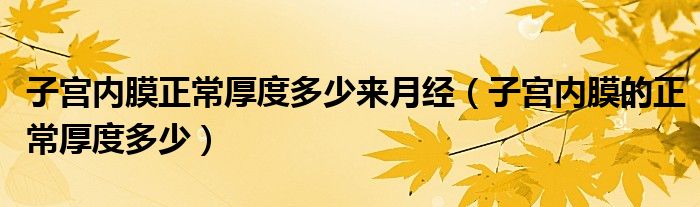 子宮內(nèi)膜正常厚度多少來月經(jīng)(子宮內(nèi)膜的正常厚度多少)