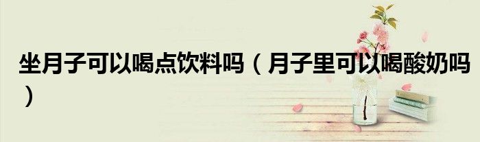 坐月子可以喝點(diǎn)飲料嗎（月子里可以喝酸奶嗎）