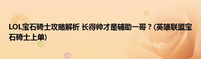LOL寶石騎士攻略解析 長(zhǎng)得帥才是輔助一哥？(英雄聯(lián)盟寶石騎士上單)