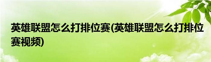 英雄聯(lián)盟怎么打排位賽(英雄聯(lián)盟怎么打排位賽視頻)