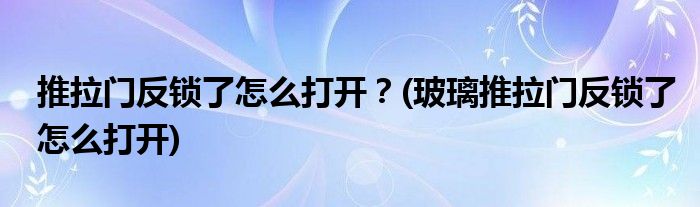 推拉門反鎖了怎么打開？(玻璃推拉門反鎖了怎么打開)