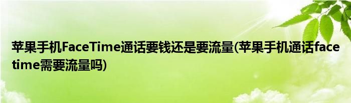 蘋果手機FaceTime通話要錢還是要流量(蘋果手機通話facetime需要流量嗎)