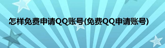 怎樣免費(fèi)申請(qǐng)QQ賬號(hào)(免費(fèi)QQ申請(qǐng)賬號(hào))
