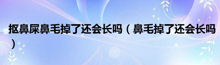 摳鼻屎鼻毛掉了還會(huì)長嗎(鼻毛掉了還會(huì)長嗎)