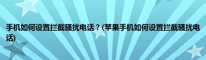 手機如何設置攔截騷擾電話？(蘋果手機如何設置攔截騷擾電話)