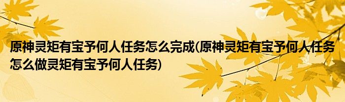 原神靈矩有寶予何人任務(wù)怎么完成(原神靈矩有寶予何人任務(wù)怎么做靈矩有寶予何人任務(wù))