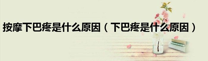 按摩下巴疼是什么原因(下巴疼是什么原因)