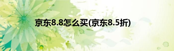 京東8.8怎么買(京東8.5折)