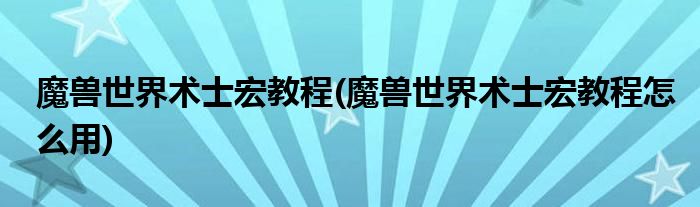 魔獸世界術(shù)士宏教程(魔獸世界術(shù)士宏教程怎么用)