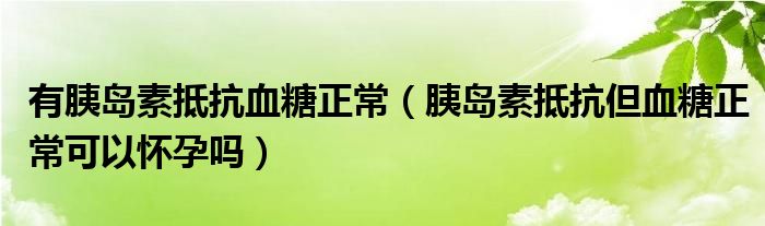 有胰島素抵抗血糖正常（胰島素抵抗但血糖正?？梢詰言袉幔? /></span>
		<span id=