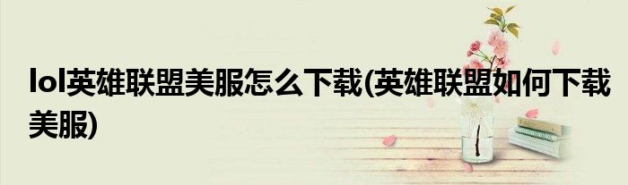 lol英雄聯(lián)盟美服怎么下載(英雄聯(lián)盟如何下載美服)