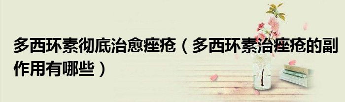 多西環(huán)素徹底治愈痤瘡（多西環(huán)素治痤瘡的副作用有哪些）