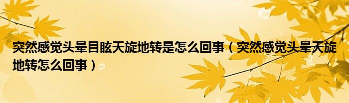 突然感覺頭暈?zāi)垦Ｌ煨剞D(zhuǎn)是怎么回事（突然感覺頭暈天旋地轉(zhuǎn)怎么回事）