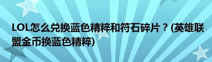 LOL怎么兌換藍(lán)色精粹和符石碎片？(英雄聯(lián)盟金幣換藍(lán)色精粹)
