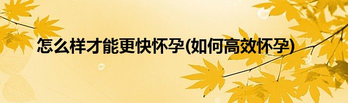 怎么樣才能更快懷孕(如何高效懷孕)