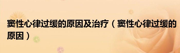 竇性心律過(guò)緩的原因及治療(竇性心律過(guò)緩的原因)